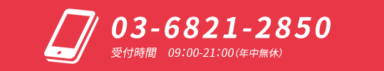 03-6821-2850 受付時間 09:00-21:00（年中無休）